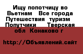 Ищу попотчицу во Вьетнам - Все города Путешествия, туризм » Попутчики   . Тверская обл.,Конаково г.